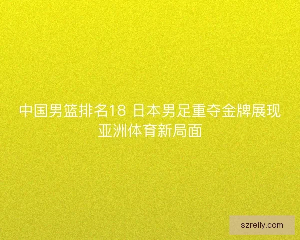中国男篮排名18 日本男足重夺金牌展现亚洲体育新局面