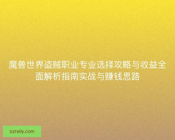 魔兽世界盗贼职业专业选择攻略与收益全面解析指南实战与赚钱思路