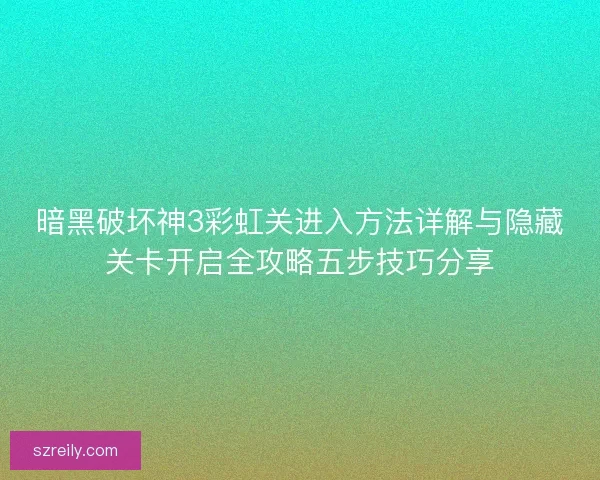 暗黑破坏神3彩虹关进入方法详解与隐藏关卡开启全攻略五步技巧分享