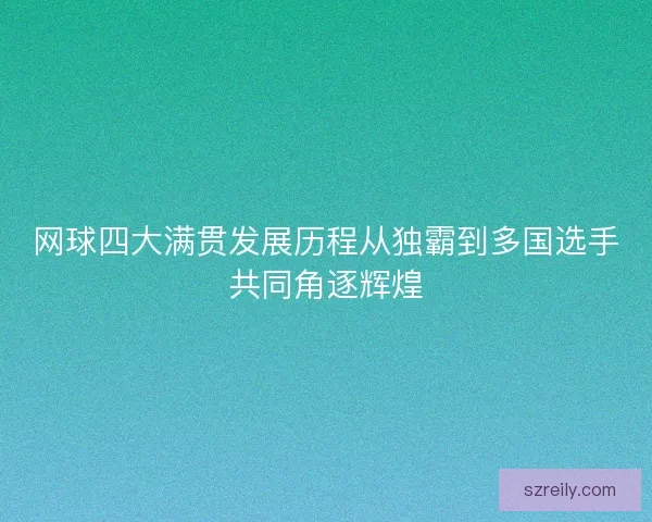网球四大满贯发展历程从独霸到多国选手共同角逐辉煌