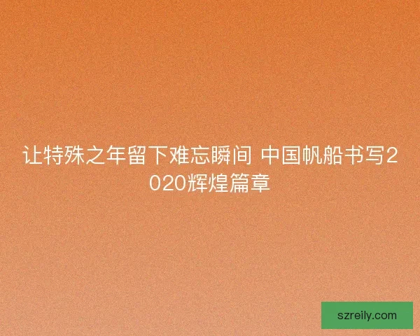 让特殊之年留下难忘瞬间 中国帆船书写2020辉煌篇章